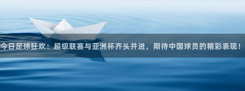 沙巴足球：今日足球狂欢：超级联赛与亚洲杯齐头并进，期待中国球
